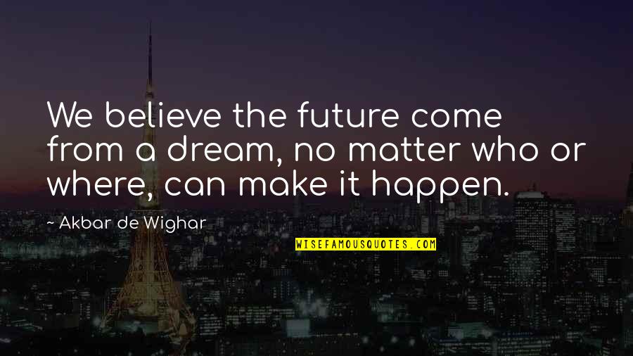 Dream For The Future Quotes By Akbar De Wighar: We believe the future come from a dream,