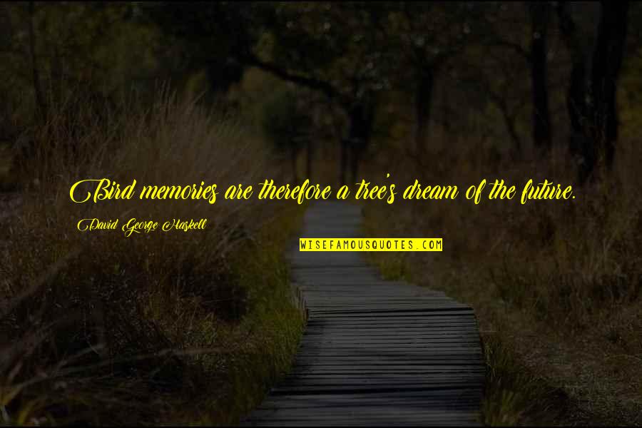 Dream For The Future Quotes By David George Haskell: Bird memories are therefore a tree's dream of