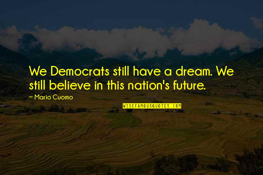 Dream For The Future Quotes By Mario Cuomo: We Democrats still have a dream. We still