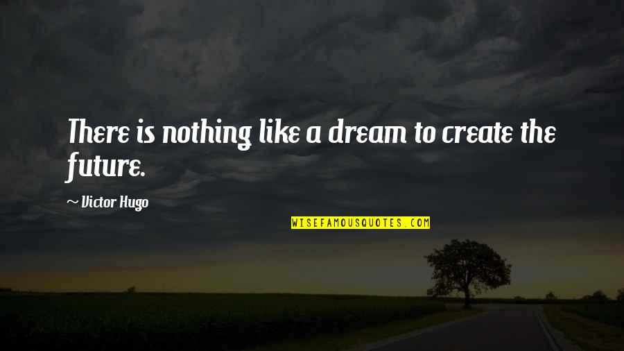 Dream For The Future Quotes By Victor Hugo: There is nothing like a dream to create