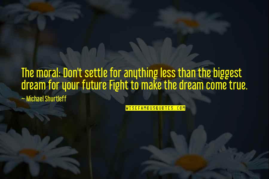 Dream For Your Future Quotes By Michael Shurtleff: The moral: Don't settle for anything less than