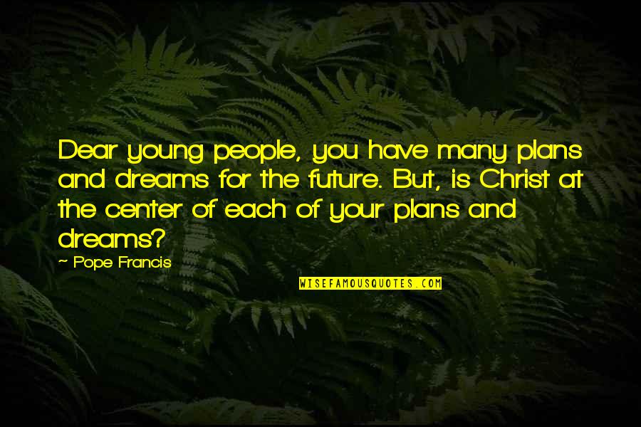 Dream For Your Future Quotes By Pope Francis: Dear young people, you have many plans and