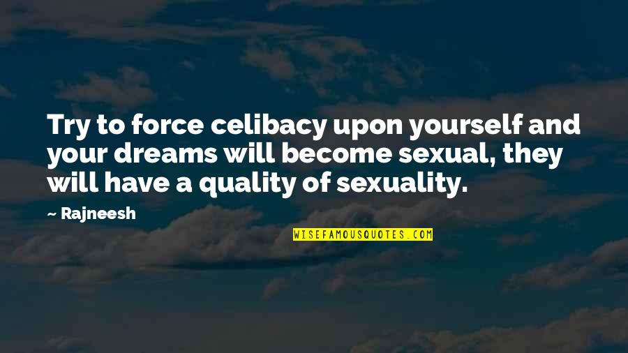 Dream Force Quotes By Rajneesh: Try to force celibacy upon yourself and your