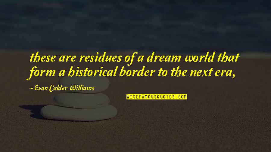 Dream Form Quotes By Evan Calder Williams: these are residues of a dream world that Dream Form Quotes By Evan Calder Williams: these are residues of a dream world that