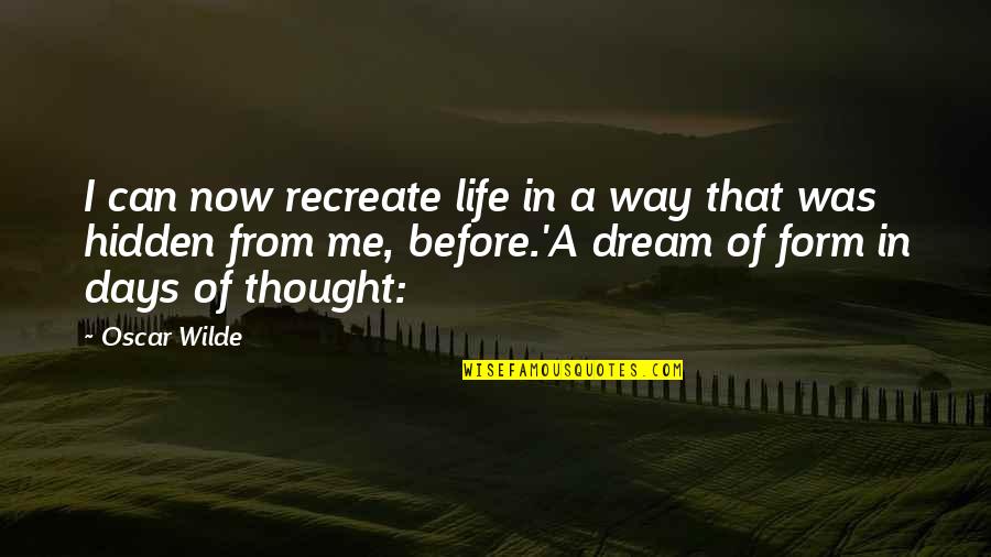 Dream Form Quotes By Oscar Wilde: I can now recreate life in a way Dream Form Quotes By Oscar Wilde: I can now recreate life in a way