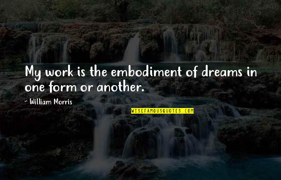 Dream Form Quotes By William Morris: My work is the embodiment of dreams in Dream Form Quotes By William Morris: My work is the embodiment of dreams in