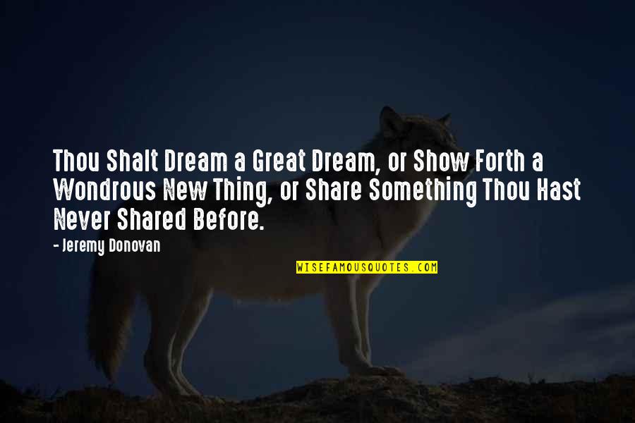 Dream Forth Quotes By Jeremy Donovan: Thou Shalt Dream a Great Dream, or Show Dream Forth Quotes By Jeremy Donovan: Thou Shalt Dream a Great Dream, or Show