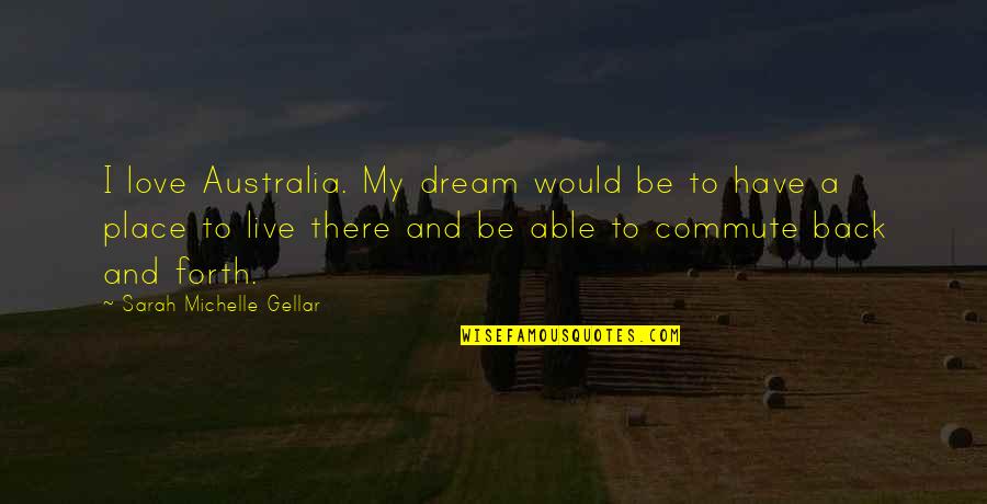 Dream Forth Quotes By Sarah Michelle Gellar: I love Australia. My dream would be to Dream Forth Quotes By Sarah Michelle Gellar: I love Australia. My dream would be to