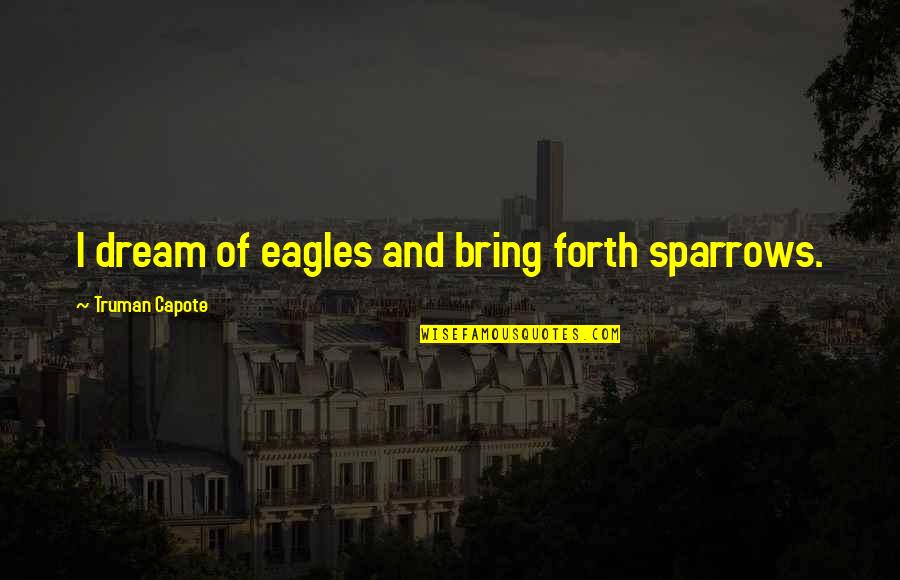 Dream Forth Quotes By Truman Capote: I dream of eagles and bring forth sparrows. Dream Forth Quotes By Truman Capote: I dream of eagles and bring forth sparrows.