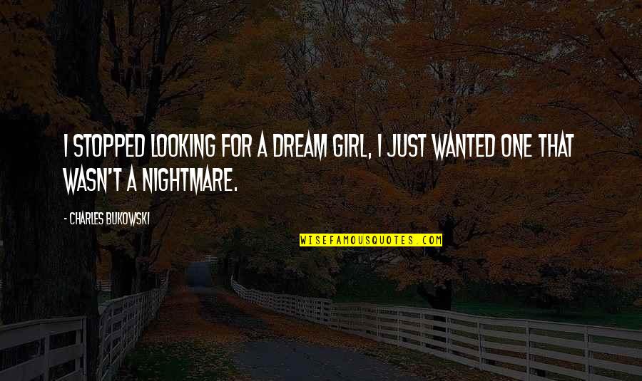 Dream Girl Quotes By Charles Bukowski: I stopped looking for a Dream Girl, I