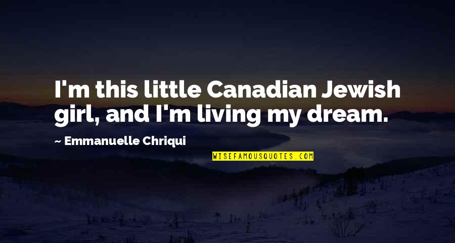 Dream Girl Quotes By Emmanuelle Chriqui: I'm this little Canadian Jewish girl, and I'm