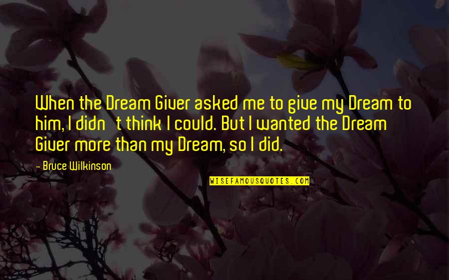 Dream Giver Quotes By Bruce Wilkinson: When the Dream Giver asked me to give