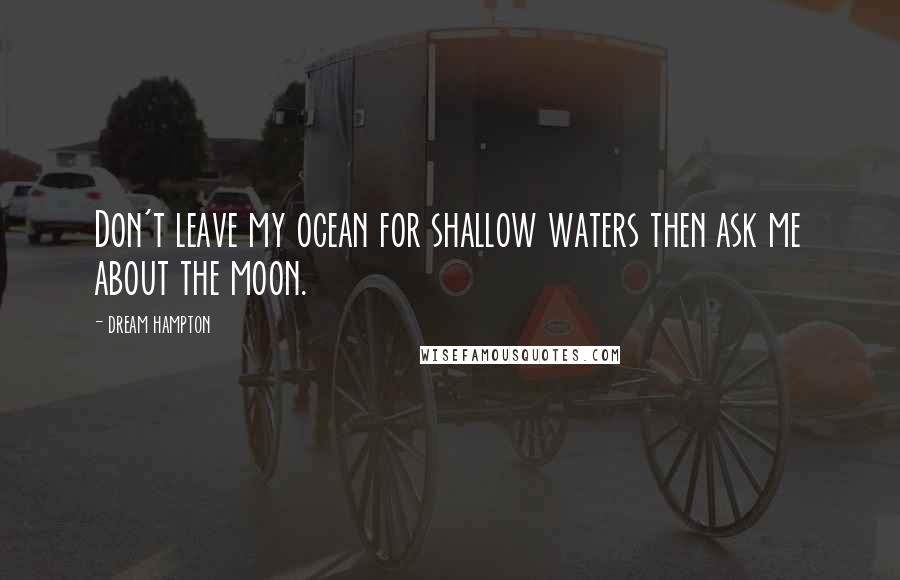Dream Hampton quotes: Don't leave my ocean for shallow waters then ask me about the moon. Dream Hampton quotes: Don't leave my ocean for shallow waters then ask me about the moon.