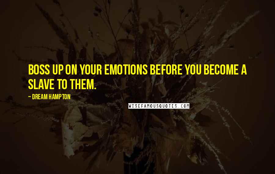 Dream Hampton quotes: Boss up on your emotions before you become a slave to them. Dream Hampton quotes: Boss up on your emotions before you become a slave to them.