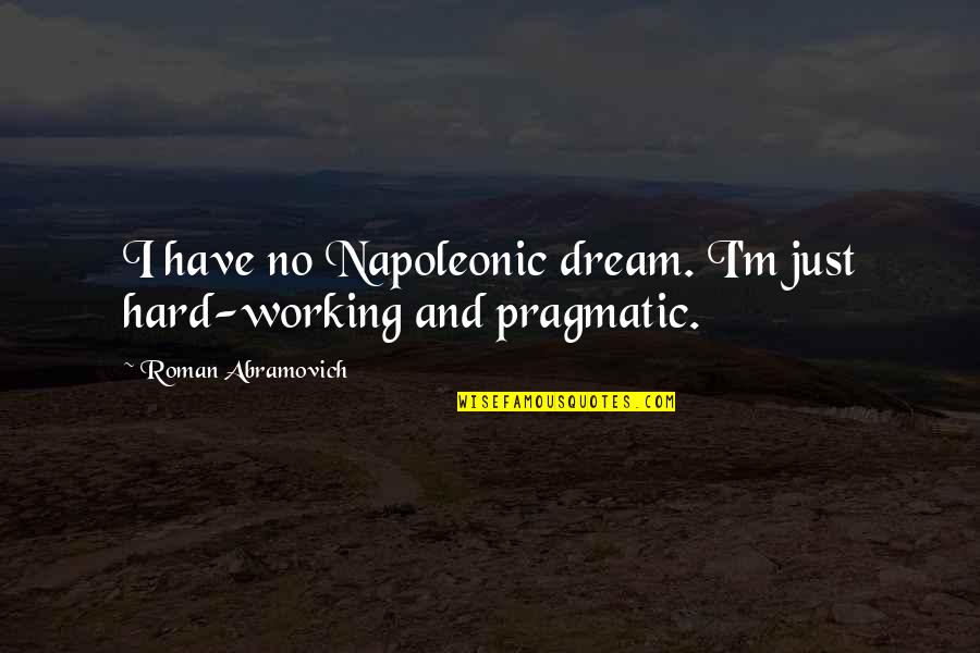Dream Hard Work Quotes By Roman Abramovich: I have no Napoleonic dream. I'm just hard-working Dream Hard Work Quotes By Roman Abramovich: I have no Napoleonic dream. I'm just hard-working