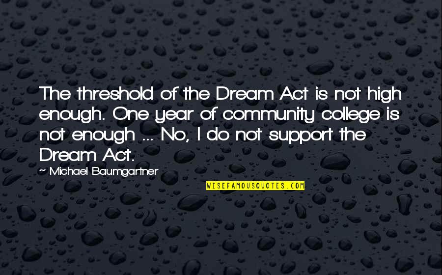 Dream High 1 Quotes By Michael Baumgartner: The threshold of the Dream Act is not
