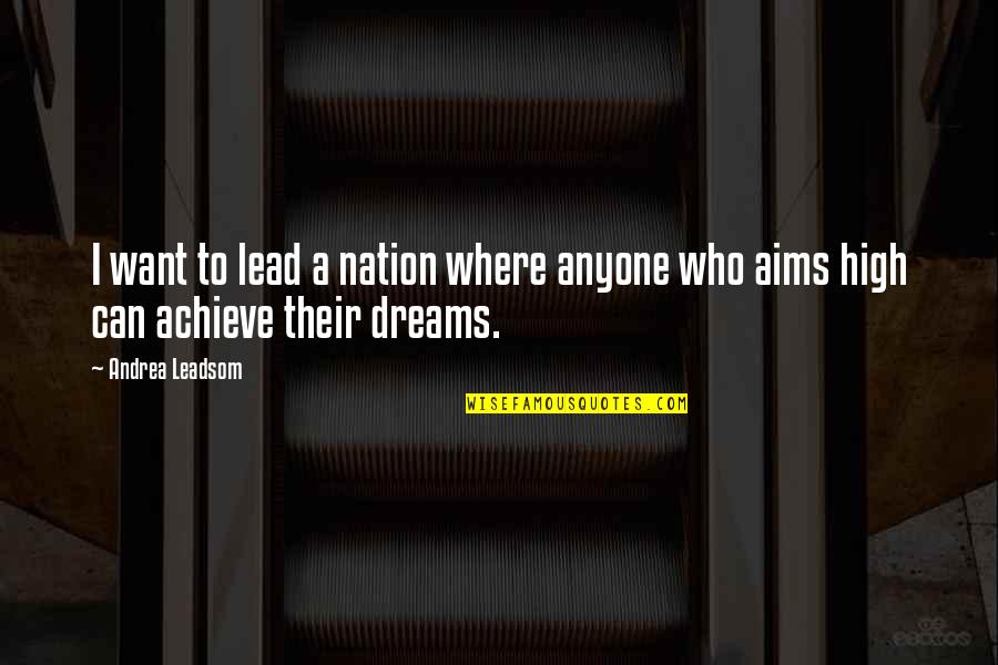 Dream High Quotes By Andrea Leadsom: I want to lead a nation where anyone