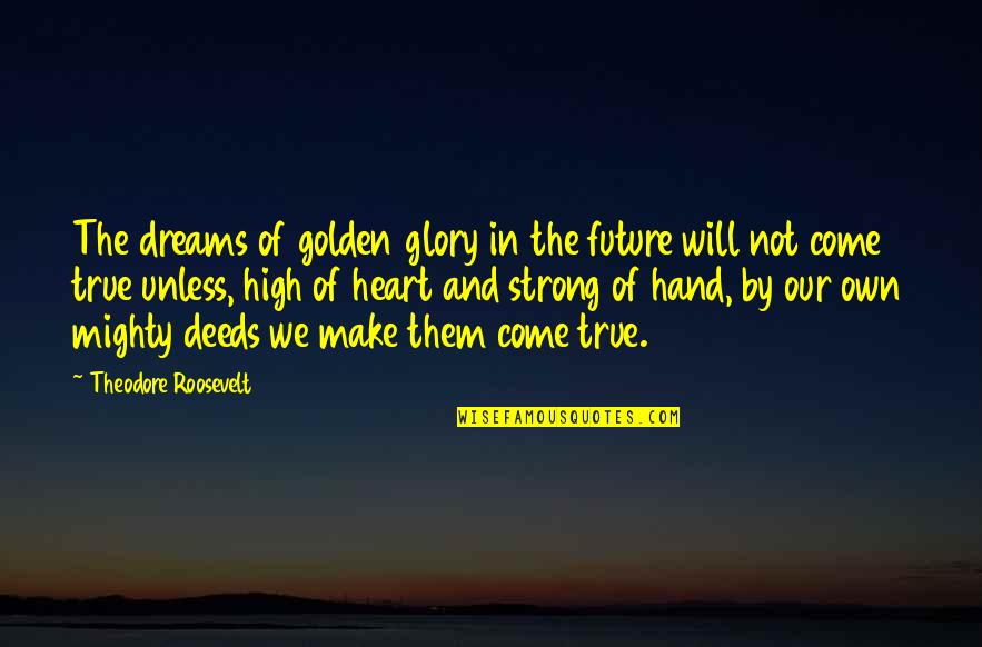 Dream High Quotes By Theodore Roosevelt: The dreams of golden glory in the future