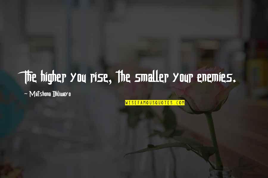 Dream Higher Quotes By Matshona Dhliwayo: The higher you rise, the smaller your enemies.