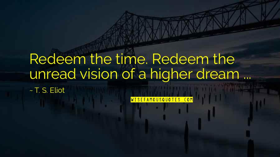 Dream Higher Quotes By T. S. Eliot: Redeem the time. Redeem the unread vision of