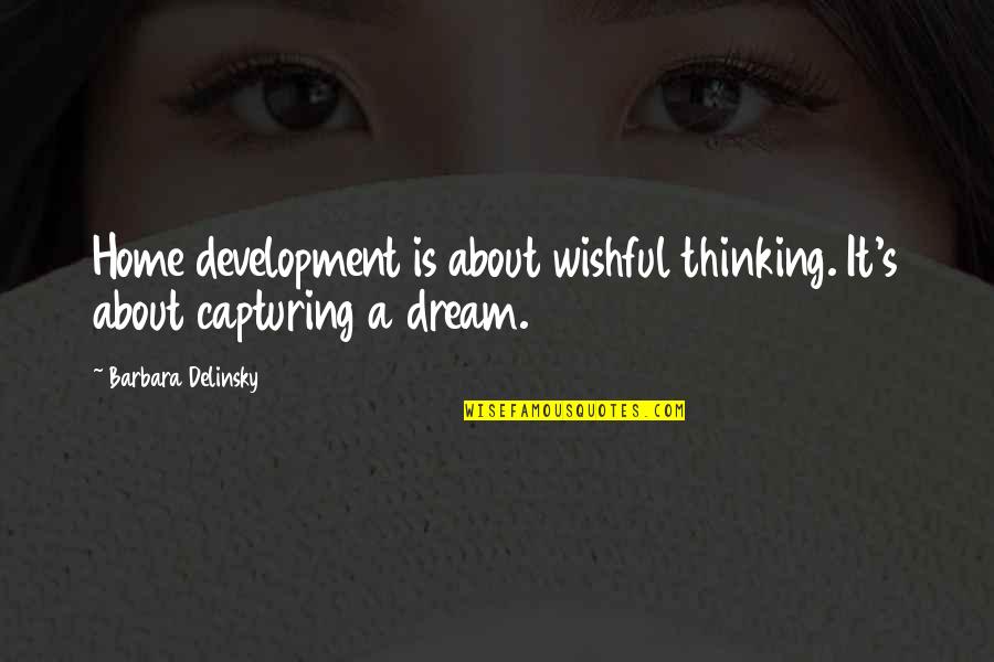 Dream Home Dream House Quotes By Barbara Delinsky: Home development is about wishful thinking. It's about