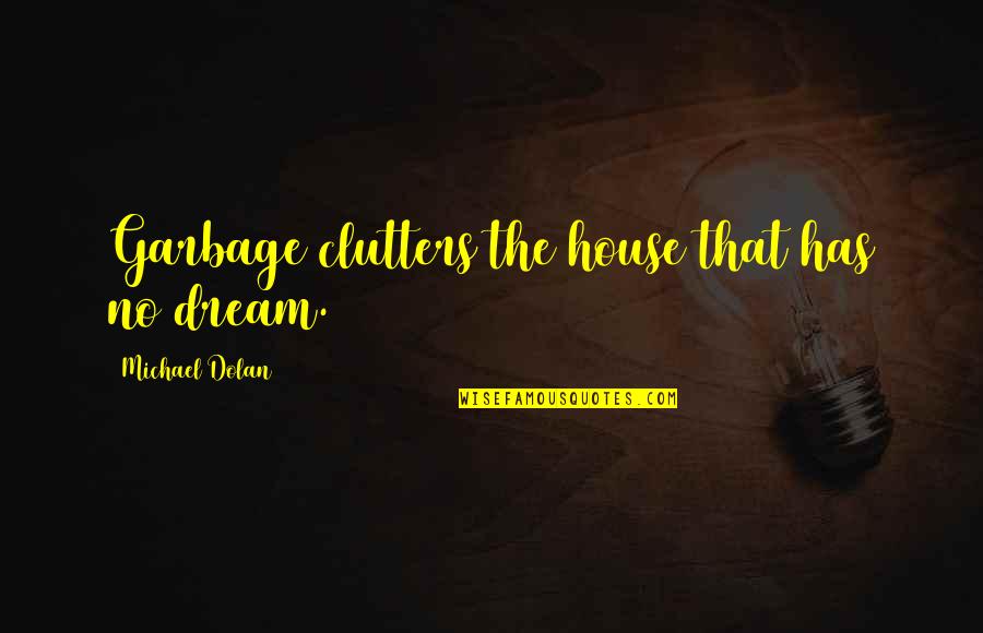 Dream House Quotes By Michael Dolan: Garbage clutters the house that has no dream.