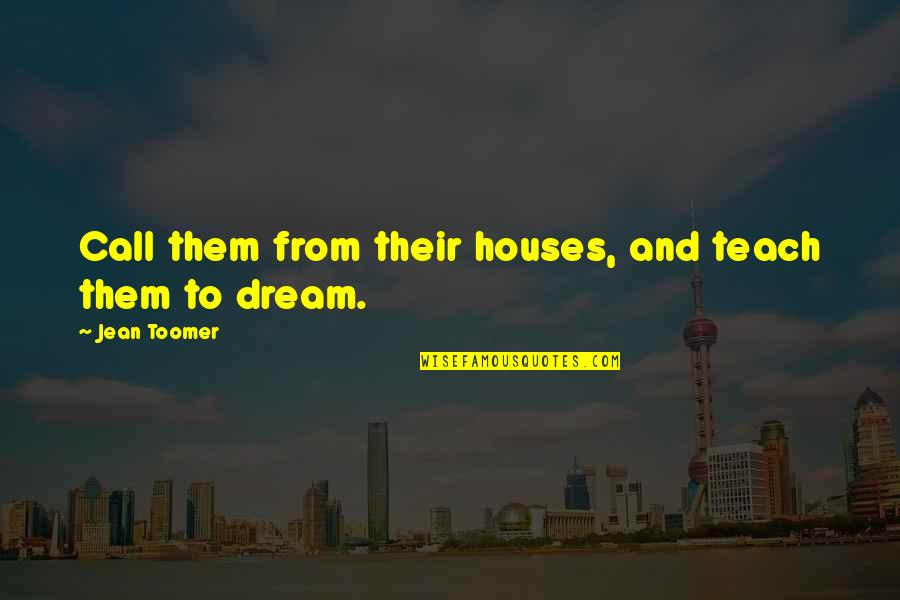 Dream Houses Quotes By Jean Toomer: Call them from their houses, and teach them