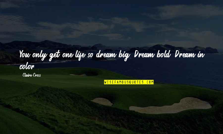 Dream In Color Quotes By Claire Cross: You only get one life so dream big.
