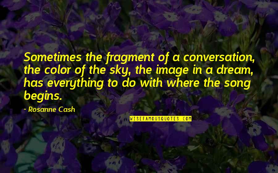Dream In Color Quotes By Rosanne Cash: Sometimes the fragment of a conversation, the color
