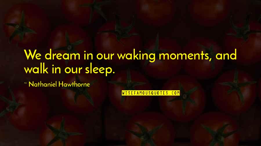 Dream In Sleep Quotes By Nathaniel Hawthorne: We dream in our waking moments, and walk