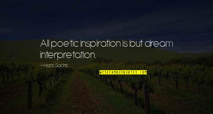 Dream Interpretation Quotes By Hans Sachs: All poetic inspiration is but dream interpretation.