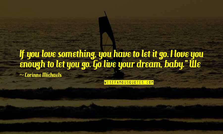 Dream It Live It Love It Quotes By Corinne Michaels: If you love something, you have to let