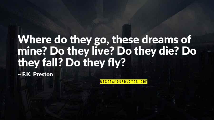 Dream It Live It Love It Quotes By F.K. Preston: Where do they go, these dreams of mine?