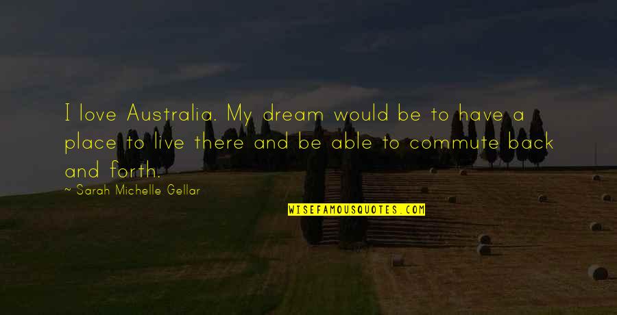 Dream It Live It Love It Quotes By Sarah Michelle Gellar: I love Australia. My dream would be to