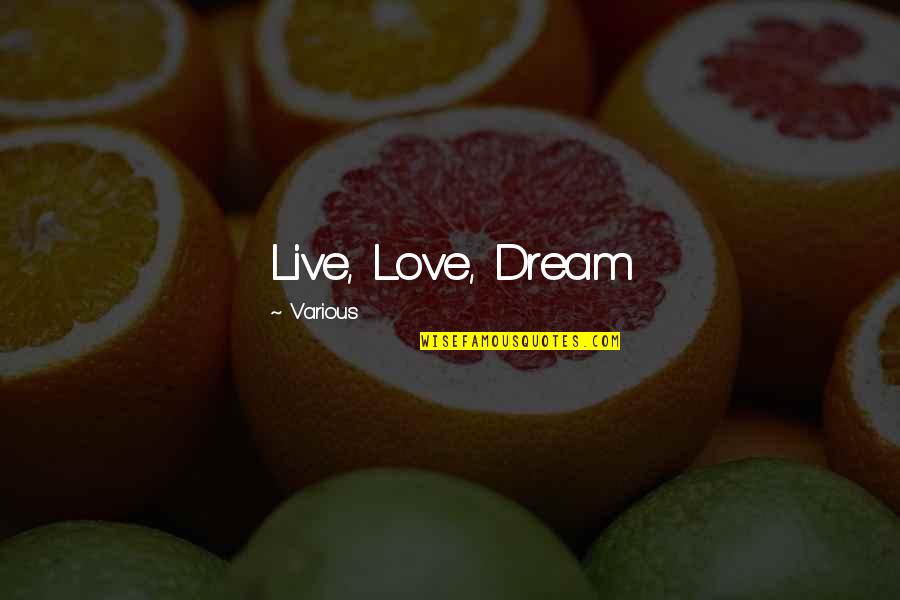 Dream It Live It Love It Quotes By Various: Live, Love, Dream