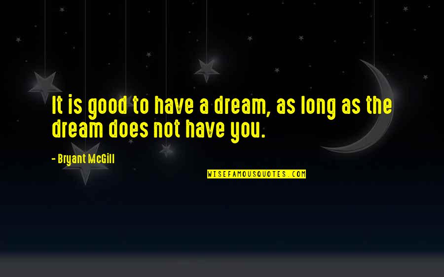 Dream It Quotes By Bryant McGill: It is good to have a dream, as Dream It Quotes By Bryant McGill: It is good to have a dream, as
