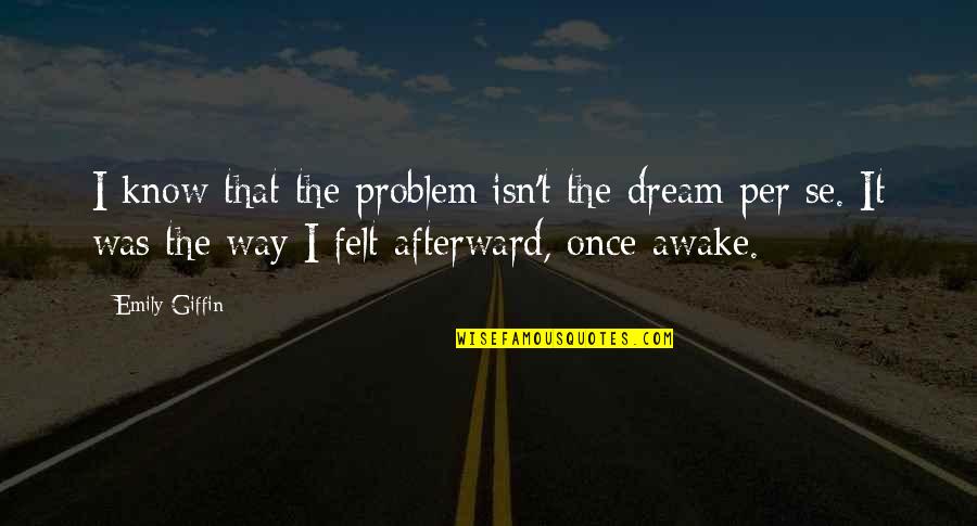 Dream It Quotes By Emily Giffin: I know that the problem isn't the dream
