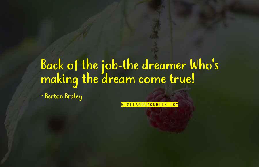 Dream Job Quotes By Berton Braley: Back of the job-the dreamer Who's making the