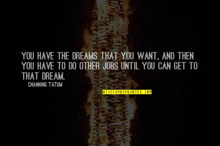 Dream Jobs Quotes By Channing Tatum: You have the dreams that you want, and
