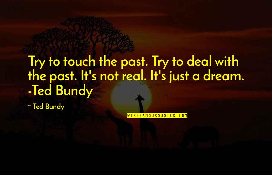 Dream Killers Quotes By Ted Bundy: Try to touch the past. Try to deal