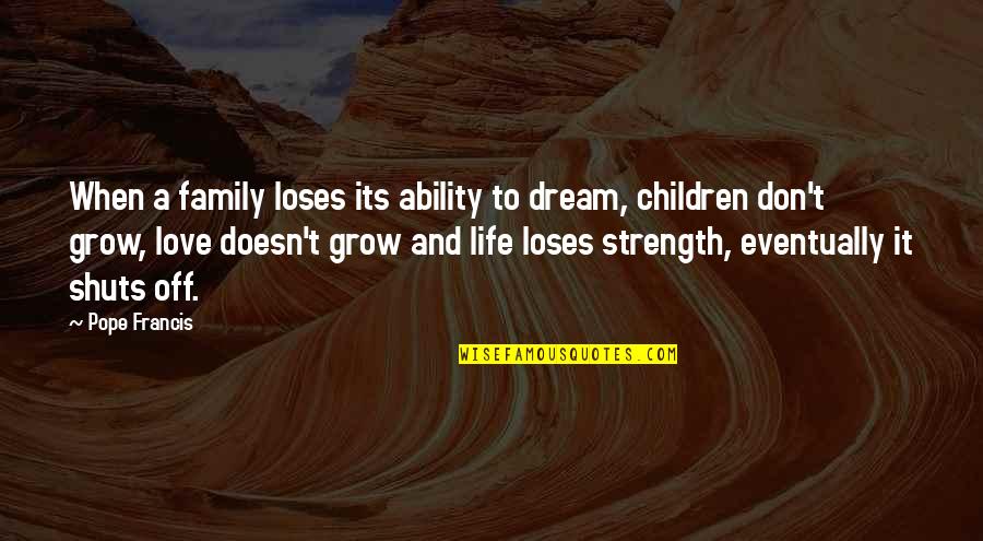 Dream Life Love Quotes By Pope Francis: When a family loses its ability to dream,