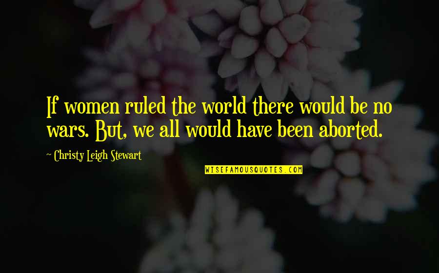 Dream Like Child Quotes By Christy Leigh Stewart: If women ruled the world there would be