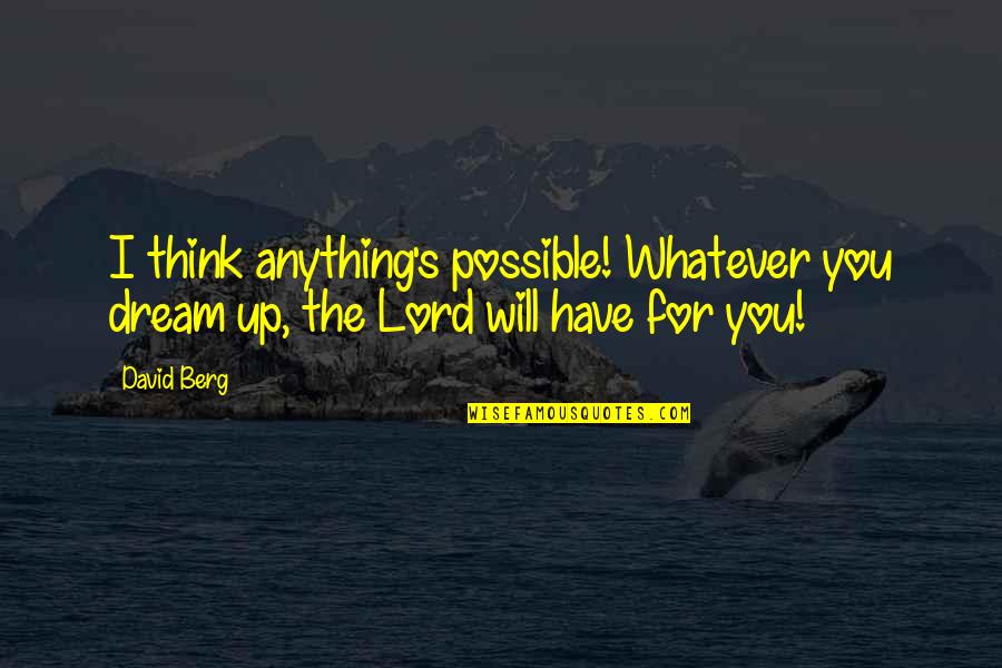 Dream Lord Quotes By David Berg: I think anything's possible! Whatever you dream up,