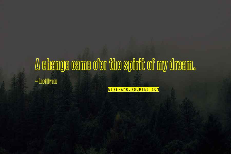 Dream Lord Quotes By Lord Byron: A change came o'er the spirit of my Dream Lord Quotes By Lord Byron: A change came o'er the spirit of my