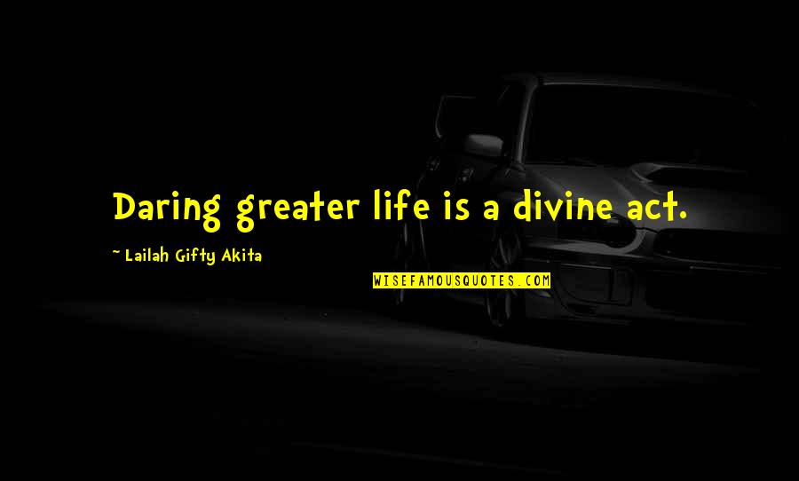 Dream Love Life Quotes By Lailah Gifty Akita: Daring greater life is a divine act.