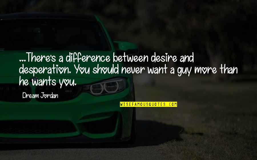 Dream Love Quotes By Dream Jordan: ...There's a difference between desire and desperation. You