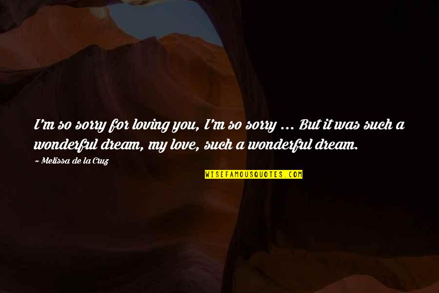 Dream Love Quotes By Melissa De La Cruz: I'm so sorry for loving you, I'm so
