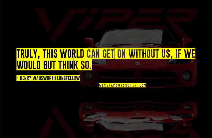 Dream Lover Demo Quotes By Henry Wadsworth Longfellow: Truly, this world can get on without us,