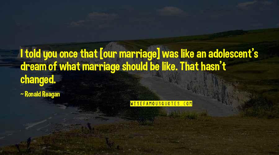 Dream Marriage Quotes By Ronald Reagan: I told you once that [our marriage] was