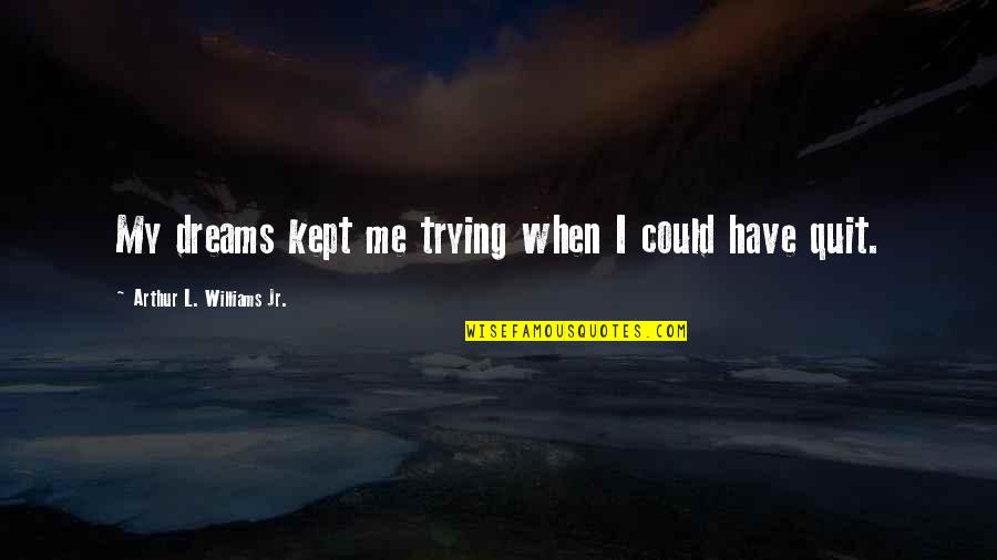 Dream Me Quotes By Arthur L. Williams Jr.: My dreams kept me trying when I could Dream Me Quotes By Arthur L. Williams Jr.: My dreams kept me trying when I could